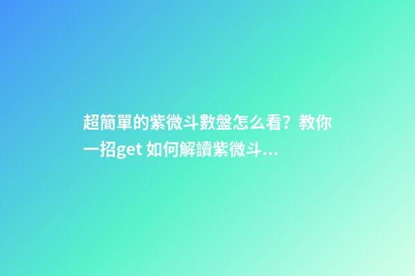 超簡單的紫微斗數盤怎么看？教你一招get 如何解讀紫微斗數命盤-第1張-觀點-玄機派